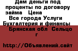 Дам деньги под проценты по договору займа › Цена ­ 1 800 000 - Все города Услуги » Бухгалтерия и финансы   . Брянская обл.,Сельцо г.